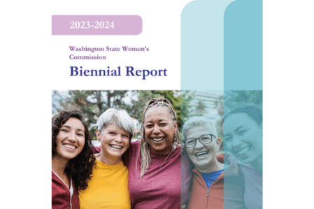 2023 – 2024 Biennial Report Cover Cover page of the Washington State Women's Commission 2023—2024 Biennial Report. The years “2023-2024” are in bold white over a pink oblong semicircle. An image of a group of five women of various ages dressed in outdoor athletic attire smiling towards the camera is in the background. The image is covered partially by two decorative turquoise half-oval shapes along the right side of the page. The Commission’s purple and teal "W" logo is on the bottom left corner.
